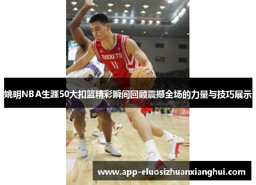 姚明NBA生涯50大扣篮精彩瞬间回顾震撼全场的力量与技巧展示