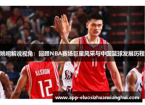 姚明解说视角：回顾NBA赛场巨星风采与中国篮球发展历程