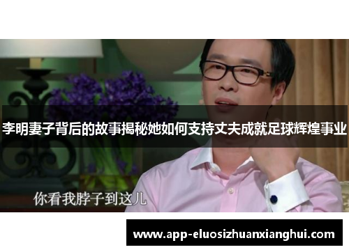 李明妻子背后的故事揭秘她如何支持丈夫成就足球辉煌事业
