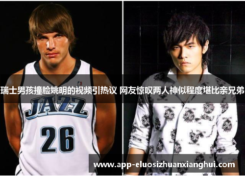 瑞士男孩撞脸姚明的视频引热议 网友惊叹两人神似程度堪比亲兄弟