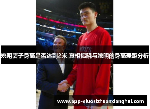 姚明妻子身高是否达到2米 真相揭晓与姚明的身高差距分析