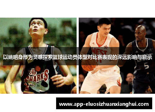以姚明身形为灵感探索篮球运动员体型对比赛表现的深远影响与启示