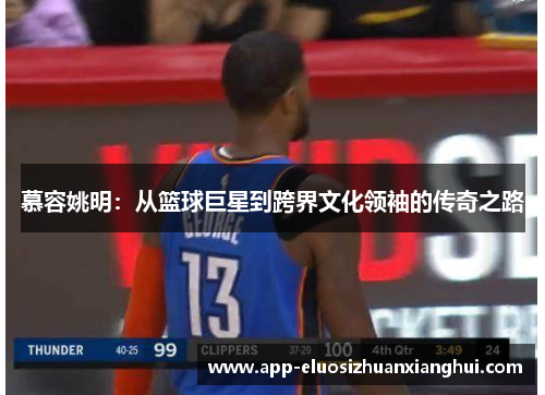 慕容姚明：从篮球巨星到跨界文化领袖的传奇之路