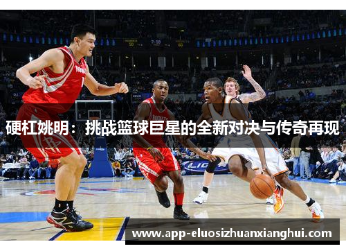 硬杠姚明：挑战篮球巨星的全新对决与传奇再现