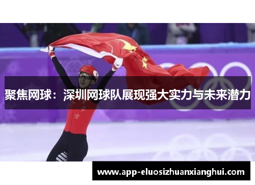 聚焦网球：深圳网球队展现强大实力与未来潜力