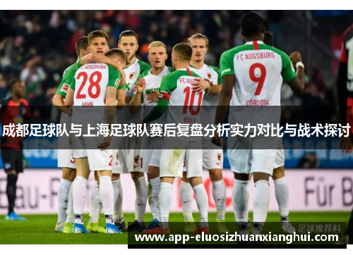 成都足球队与上海足球队赛后复盘分析实力对比与战术探讨
