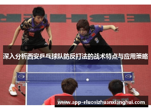 深入分析西安乒乓球队防反打法的战术特点与应用策略