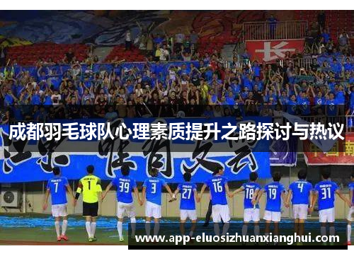 成都羽毛球队心理素质提升之路探讨与热议
