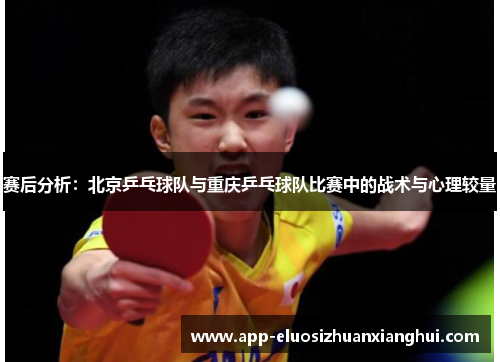 赛后分析：北京乒乓球队与重庆乒乓球队比赛中的战术与心理较量