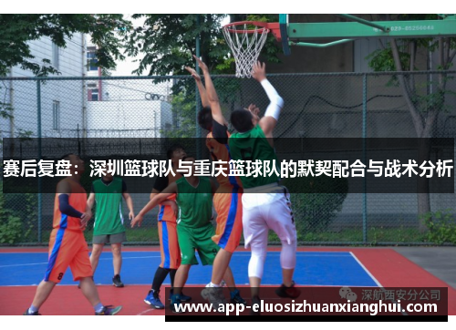 赛后复盘：深圳篮球队与重庆篮球队的默契配合与战术分析