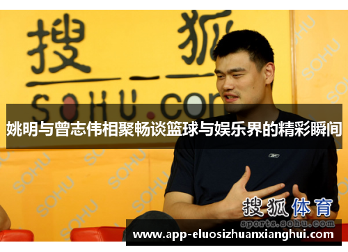 姚明与曾志伟相聚畅谈篮球与娱乐界的精彩瞬间