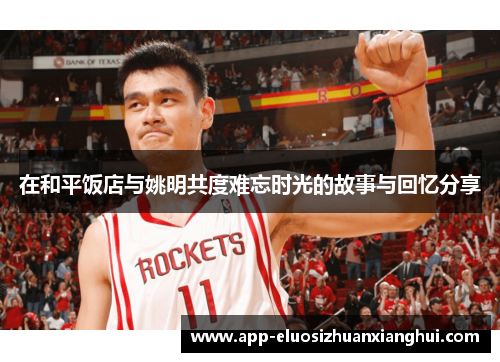 在和平饭店与姚明共度难忘时光的故事与回忆分享