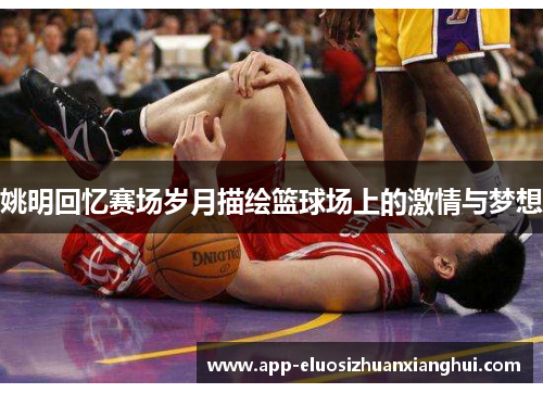 姚明回忆赛场岁月描绘篮球场上的激情与梦想
