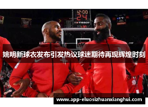 姚明新球衣发布引发热议球迷期待再现辉煌时刻