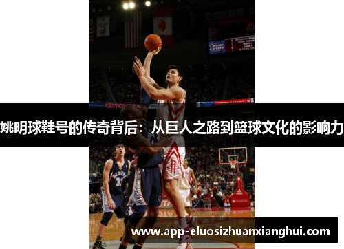姚明球鞋号的传奇背后：从巨人之路到篮球文化的影响力