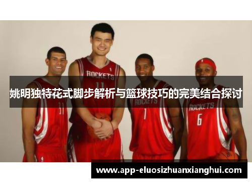 姚明独特花式脚步解析与篮球技巧的完美结合探讨