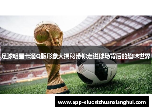 足球明星卡通Q版形象大揭秘带你走进球场背后的趣味世界