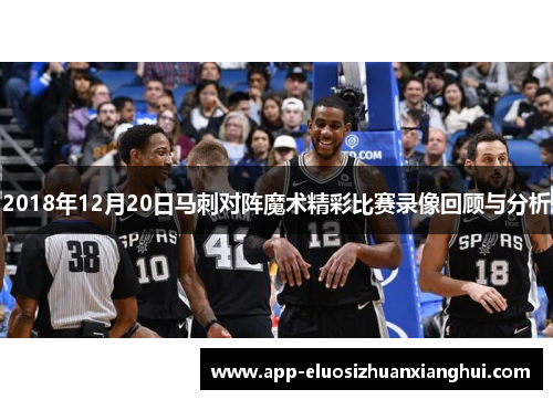 2018年12月20日马刺对阵魔术精彩比赛录像回顾与分析