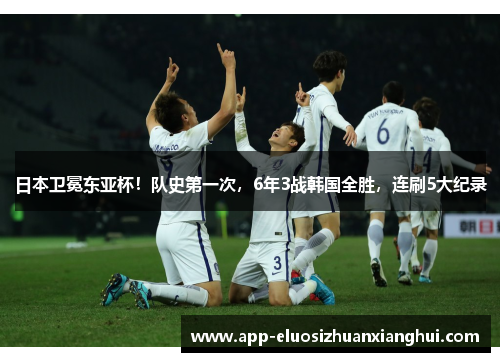 日本卫冕东亚杯!队史第一次,6年3战韩国全胜,连刷5大纪录 日本卫冕东亚杯!队史第一次,6年3战韩国全胜,连刷5大纪录