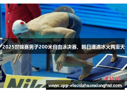 2025世锦赛男子200米自由泳决赛，韩日遭遇冰火两重天