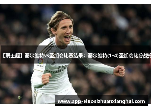 【瑞士超】塞尔维特vs圣加仑比赛结果：塞尔维特(1-4)圣加仑比分战报