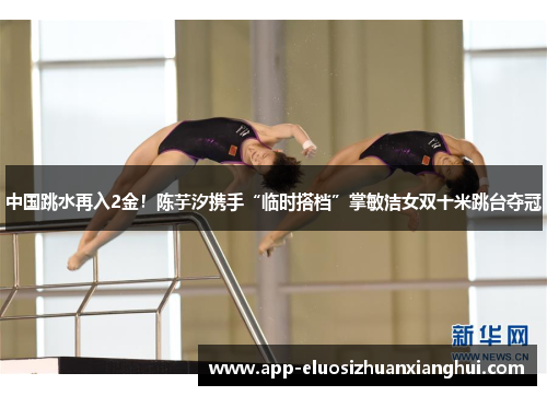 中国跳水再入2金！陈芋汐携手“临时搭档”掌敏洁女双十米跳台夺冠