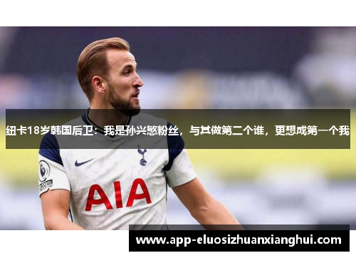 纽卡18岁韩国后卫：我是孙兴慜粉丝，与其做第二个谁，更想成第一个我