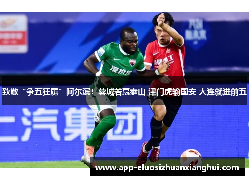 致敬“争五狂魔”阿尔滨！蓉城若赢泰山 津门虎输国安 大连就进前五