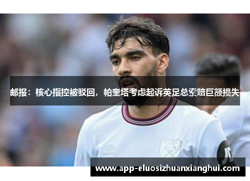 邮报：核心指控被驳回，帕奎塔考虑起诉英足总索赔巨额损失