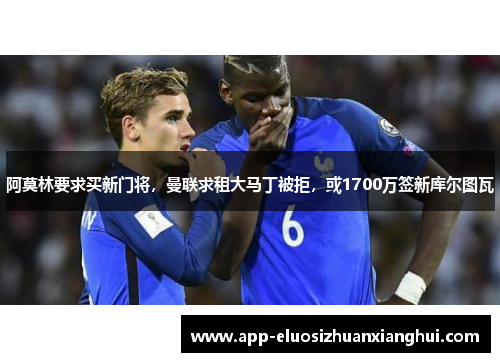 阿莫林要求买新门将，曼联求租大马丁被拒，或1700万签新库尔图瓦
