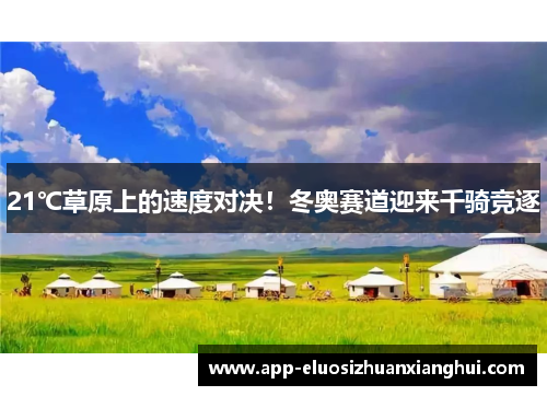 21℃草原上的速度对决！冬奥赛道迎来千骑竞逐