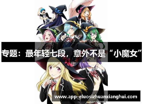 专题：最年轻七段，意外不是“小魔女”